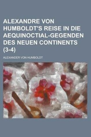 Cover of Alexandre Von Humboldt's Reise in Die Aequinoctial-Gegenden Des Neuen Continents Volume 3-4