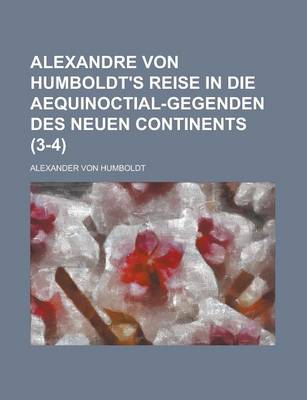 Book cover for Alexandre Von Humboldt's Reise in Die Aequinoctial-Gegenden Des Neuen Continents Volume 3-4