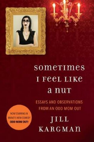 Cover of Sometimes I Feel Like a Nut: Essays and Observations from an Odd Mom Out