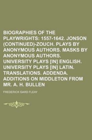 Cover of Biographies of the Playwrights; 1557-1642. Jonson (Continued)-Zouch. Plays by Anonymous Authors. Masks by Anonymous Authors. University Plays [In] English. University Plays [In] Latin. Translations. Addenda. Additions on Middleton from Mr. A. H. Bullen