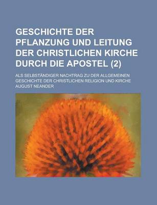 Book cover for Geschichte Der Pflanzung Und Leitung Der Christlichen Kirche Durch Die Apostel; ALS Selbstandiger Nachtrag Zu Der Allgemeinen Geschichte Der Christlic