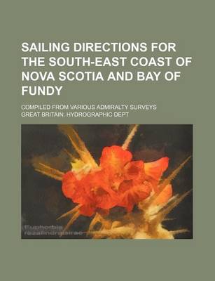 Book cover for Sailing Directions for the South-East Coast of Nova Scotia and Bay of Fundy; Compiled from Various Admiralty Surveys