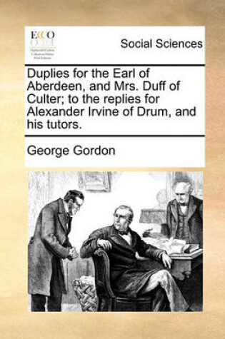Cover of Duplies for the Earl of Aberdeen, and Mrs. Duff of Culter; To the Replies for Alexander Irvine of Drum, and His Tutors.