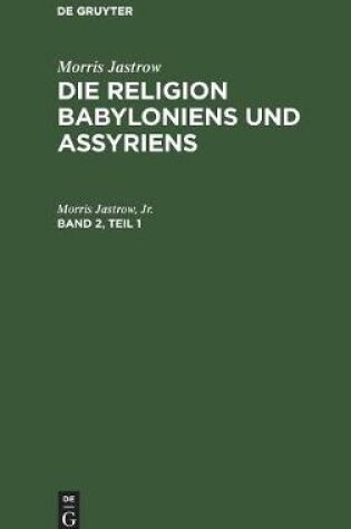 Cover of Morris Jastrow: Die Religion Babyloniens Und Assyriens. Band 2, Teil 1