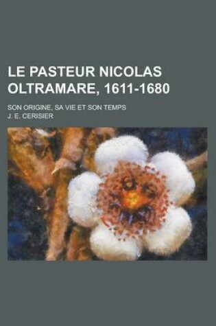 Cover of Le Pasteur Nicolas Oltramare, 1611-1680; Son Origine, Sa Vie Et Son Temps