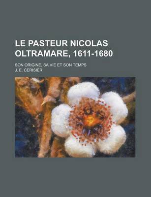 Book cover for Le Pasteur Nicolas Oltramare, 1611-1680; Son Origine, Sa Vie Et Son Temps