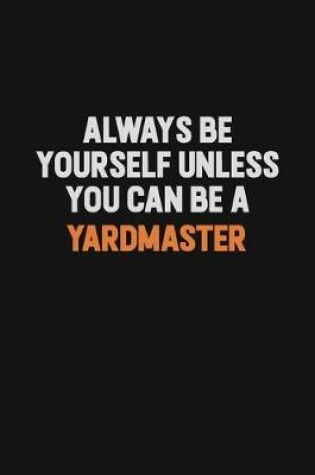 Cover of Always Be Yourself Unless You Can Be A Yardmaster