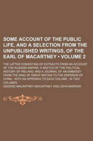 Cover of Some Account of the Public Life, and a Selection from the Unpublished Writings, of the Earl of Macartney (Volume 2 ); The Latter Consisting of Extract