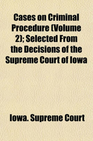 Cover of Cases on Criminal Procedure (Volume 2); Selected from the Decisions of the Supreme Court of Iowa