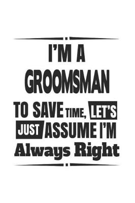 Book cover for I'm A Groomsman To Save Time, Let's Just Assume I'm Always Right
