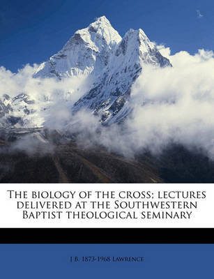 Book cover for The Biology of the Cross; Lectures Delivered at the Southwestern Baptist Theological Seminary