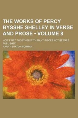 Cover of The Works of Percy Bysshe Shelley in Verse and Prose (Volume 8); Now First Together with Many Pieces Not Before Published