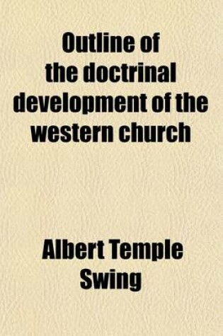 Cover of Outline of the Doctrinal Development of the Western Church; Based on the Dogmengeschichte of Friedrich Loofs, by Albert Temple Swing