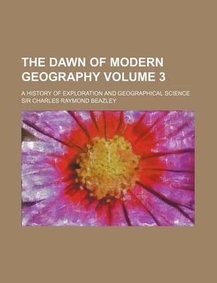 Book cover for The Dawn of Modern Geography Volume 3; A History of Exploration and Geographical Science