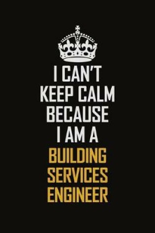 Cover of I Can't Keep Calm Because I Am A Building Services Engineer