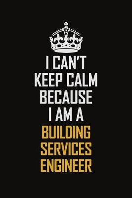 Book cover for I Can't Keep Calm Because I Am A Building Services Engineer