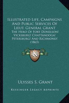 Book cover for Illustrated Life, Campaigns and Public Services of Lieut. Geillustrated Life, Campaigns and Public Services of Lieut. General Grant Neral Grant