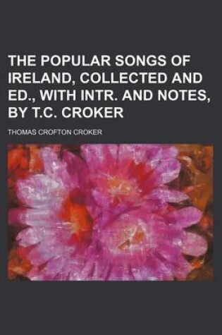Cover of The Popular Songs of Ireland, Collected and Ed., with Intr. and Notes, by T.C. Croker
