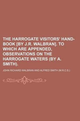 Cover of The Harrogate Visitors' Hand-Book [By J.R. Walbran]. to Which Are Appended, Observations on the Harrogate Waters (by A. Smith).