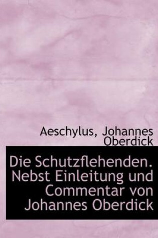 Cover of Die Schutzflehenden. Nebst Einleitung Und Commentar Von Johannes Oberdick