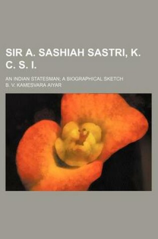 Cover of Sir A. Sashiah Sastri, K. C. S. I.; An Indian Statesman a Biographical Sketch