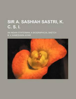 Book cover for Sir A. Sashiah Sastri, K. C. S. I.; An Indian Statesman a Biographical Sketch