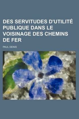 Cover of Des Servitudes D'Utilite Publique Dans Le Voisinage Des Chemins de Fer