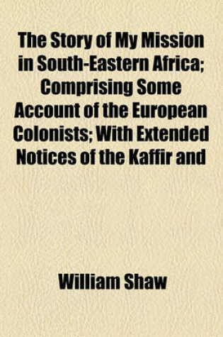 Cover of The Story of My Mission in South-Eastern Africa; Comprising Some Account of the European Colonists; With Extended Notices of the Kaffir and