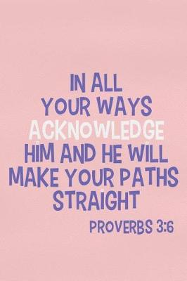 Book cover for In All Your Ways Acknowledge Him and He Will Make Your Paths Straight - Proverbs 3