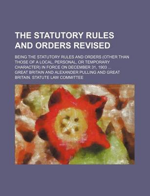 Book cover for The Statutory Rules and Orders Revised; Being the Statutory Rules and Orders (Other Than Those of a Local, Personal, or Temporary Character) in Force on December 31, 1903 ...