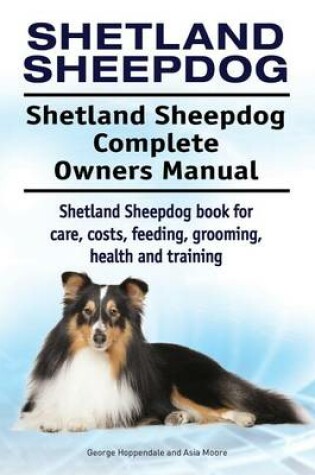 Cover of Shetland Sheepdog. Shetland Sheepdog Complete Owners Manual. Shetland Sheepdog book for care, costs, feeding, grooming, health and training.