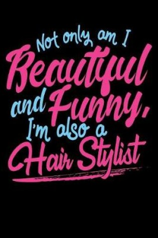 Cover of Not Only Am I Beautiful and Funny I'm Also a Hair Stylist