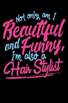 Cover of Not Only Am I Beautiful and Funny I'm Also a Hair Stylist