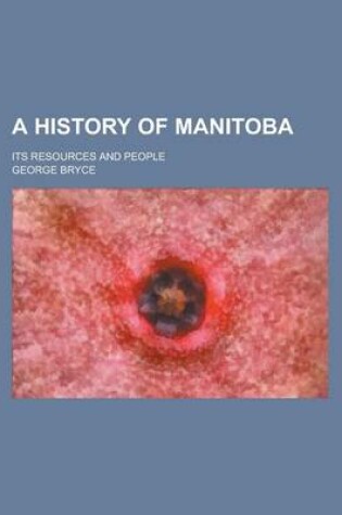 Cover of A History of Manitoba; Its Resources and People