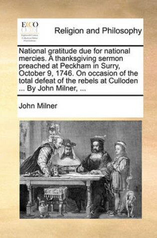 Cover of National Gratitude Due for National Mercies. a Thanksgiving Sermon Preached at Peckham in Surry, October 9, 1746. on Occasion of the Total Defeat of the Rebels at Culloden ... by John Milner, ...