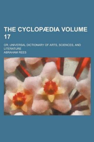 Cover of The Cyclopaedia; Or, Universal Dictionary of Arts, Sciences, and Literature Volume 17