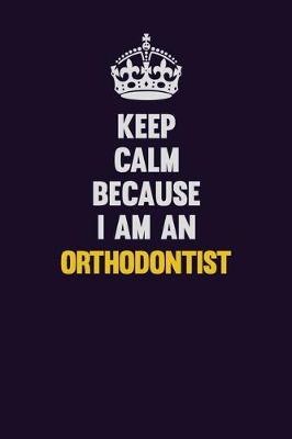 Book cover for Keep calm Because I Am An Orthodontist