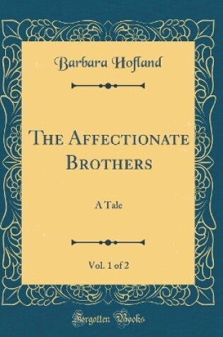 Cover of The Affectionate Brothers, Vol. 1 of 2: A Tale (Classic Reprint)