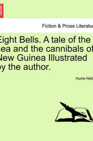 Cover of Eight Bells. a Tale of the Sea and the Cannibals of New Guinea Illustrated by the Author.