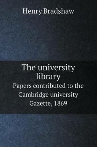 Cover of The university library Papers contributed to the Cambridge university Gazette, 1869