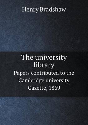Book cover for The university library Papers contributed to the Cambridge university Gazette, 1869