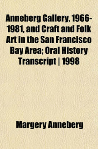 Cover of Anneberg Gallery, 1966-1981, and Craft and Folk Art in the San Francisco Bay Area; Oral History Transcript - 1998