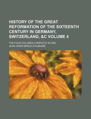 Book cover for History of the Great Reformation of the Sixteenth Century in Germany, Switzerland, &C Volume 4; The Four Volumes Complete in One