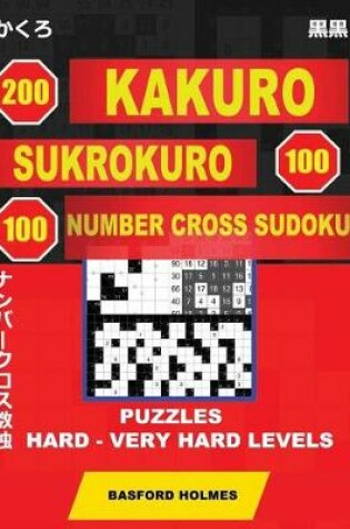 Cover of 200 Kakuro - Sukrokuro 100 - 100 Number Cross Sudoku. Puzzles Hard - Very Hard Levels