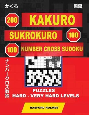 Cover of 200 Kakuro - Sukrokuro 100 - 100 Number Cross Sudoku. Puzzles Hard - Very Hard Levels