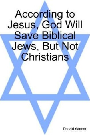 Cover of According to Jesus, God Will Save Biblical Jews, But Not Christians