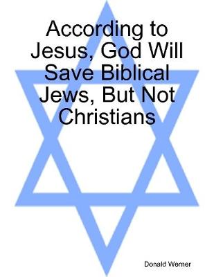 Book cover for According to Jesus, God Will Save Biblical Jews, But Not Christians