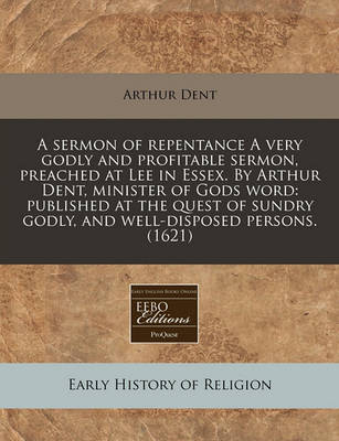 Book cover for A Sermon of Repentance a Very Godly and Profitable Sermon, Preached at Lee in Essex. by Arthur Dent, Minister of Gods Word