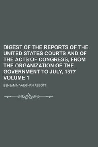 Cover of Digest of the Reports of the United States Courts and of the Acts of Congress, from the Organization of the Government to July, 1877 Volume 1