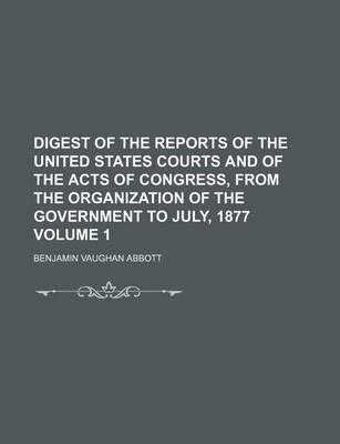 Book cover for Digest of the Reports of the United States Courts and of the Acts of Congress, from the Organization of the Government to July, 1877 Volume 1